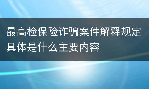 最高检保险诈骗案件解释规定具体是什么主要内容