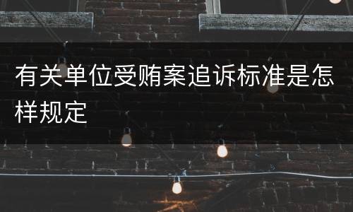 有关单位受贿案追诉标准是怎样规定