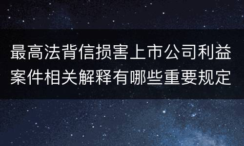 最高法背信损害上市公司利益案件相关解释有哪些重要规定