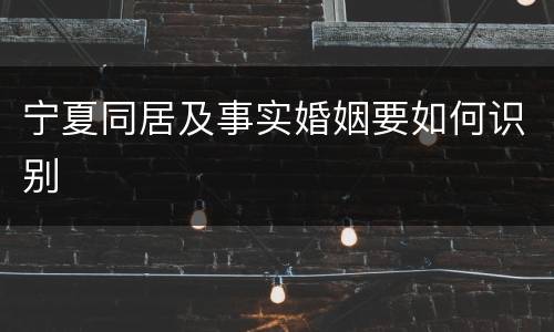 宁夏同居及事实婚姻要如何识别