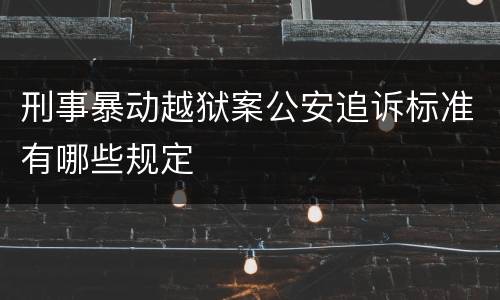 刑事暴动越狱案公安追诉标准有哪些规定