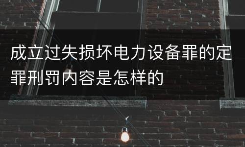 成立过失损坏电力设备罪的定罪刑罚内容是怎样的