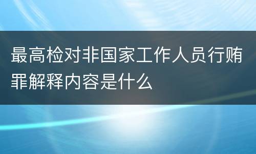 最高检对非国家工作人员行贿罪解释内容是什么