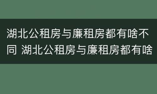 湖北公租房与廉租房都有啥不同 湖北公租房与廉租房都有啥不同之处