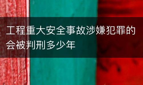 工程重大安全事故涉嫌犯罪的会被判刑多少年