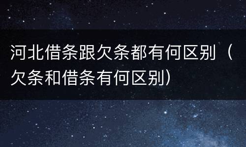 河北借条跟欠条都有何区别（欠条和借条有何区别）