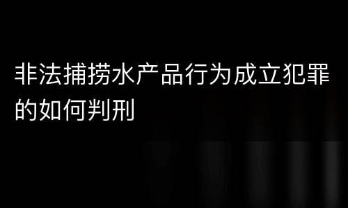 非法捕捞水产品行为成立犯罪的如何判刑