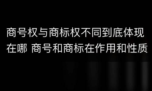 商号权与商标权不同到底体现在哪 商号和商标在作用和性质上的区别