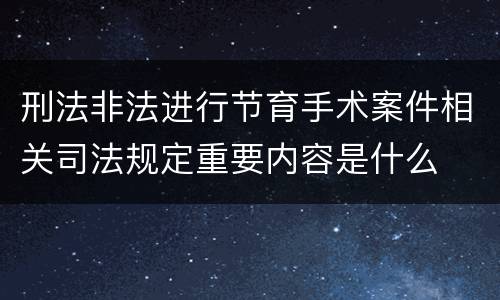 刑法非法进行节育手术案件相关司法规定重要内容是什么