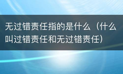 无过错责任指的是什么（什么叫过错责任和无过错责任）