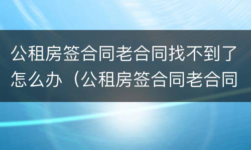 公租房签合同老合同找不到了怎么办（公租房签合同老合同找不到了怎么办理）