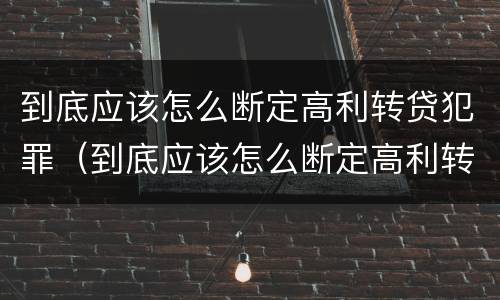 到底应该怎么断定高利转贷犯罪（到底应该怎么断定高利转贷犯罪）