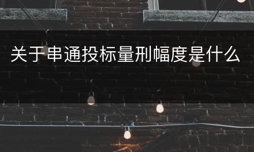 关于串通投标量刑幅度是什么