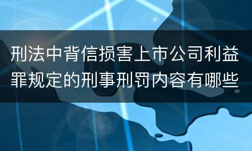 刑法中背信损害上市公司利益罪规定的刑事刑罚内容有哪些
