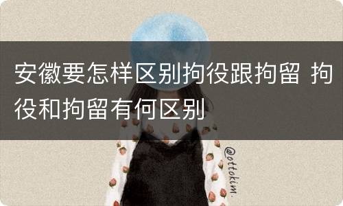 安徽要怎样区别拘役跟拘留 拘役和拘留有何区别