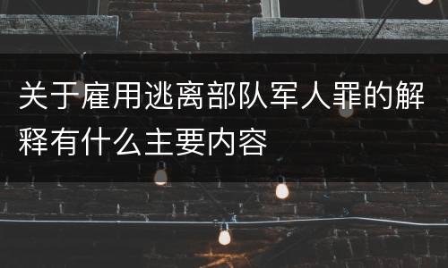 关于雇用逃离部队军人罪的解释有什么主要内容