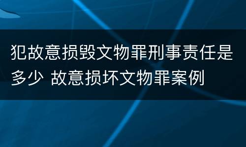 犯故意损毁文物罪刑事责任是多少 故意损坏文物罪案例