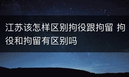江苏该怎样区别拘役跟拘留 拘役和拘留有区别吗