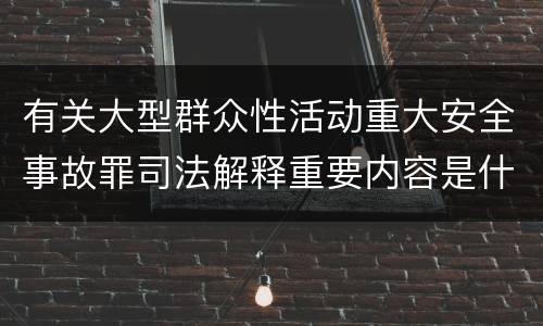 有关大型群众性活动重大安全事故罪司法解释重要内容是什么