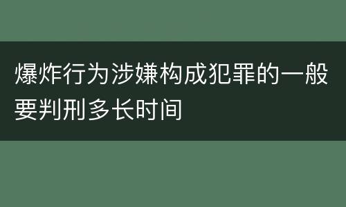 爆炸行为涉嫌构成犯罪的一般要判刑多长时间