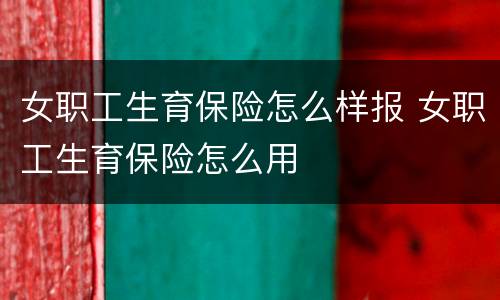 女职工生育保险怎么样报 女职工生育保险怎么用