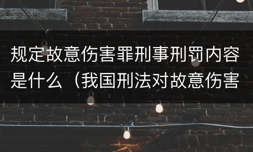 规定故意伤害罪刑事刑罚内容是什么（我国刑法对故意伤害罪的处罚是如何规定的）