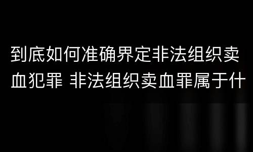到底如何准确界定非法组织卖血犯罪 非法组织卖血罪属于什么类别