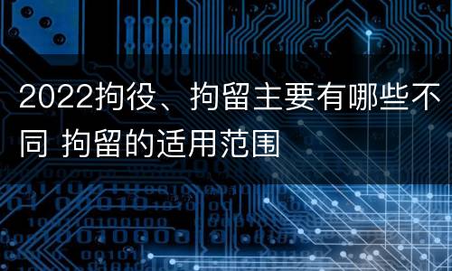 2022拘役、拘留主要有哪些不同 拘留的适用范围