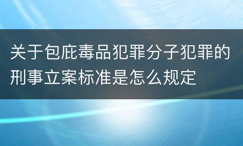 关于包庇毒品犯罪分子犯罪的刑事立案标准是怎么规定