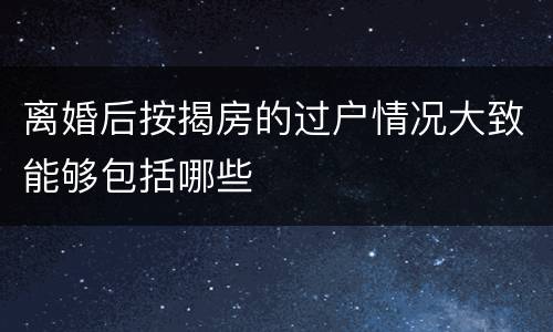 离婚后按揭房的过户情况大致能够包括哪些