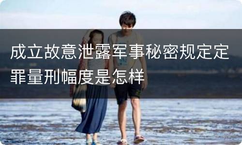 成立故意泄露军事秘密规定定罪量刑幅度是怎样