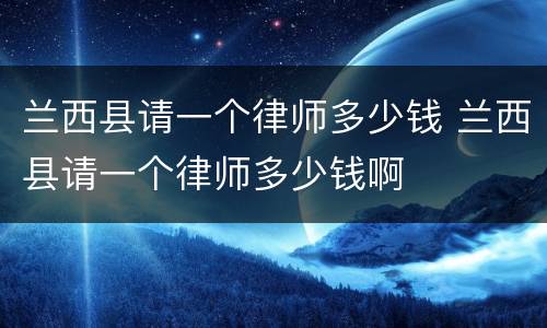 兰西县请一个律师多少钱 兰西县请一个律师多少钱啊