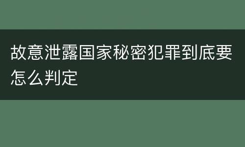 故意泄露国家秘密犯罪到底要怎么判定