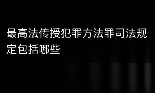 最高法传授犯罪方法罪司法规定包括哪些