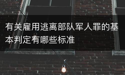 有关雇用逃离部队军人罪的基本判定有哪些标准