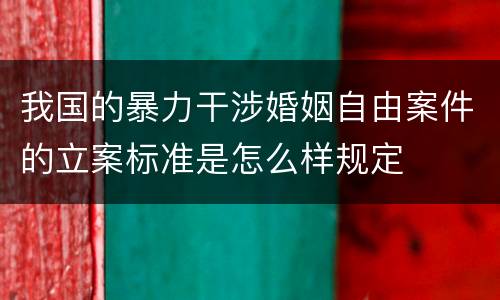 我国的暴力干涉婚姻自由案件的立案标准是怎么样规定