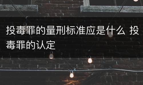 投毒罪的量刑标准应是什么 投毒罪的认定