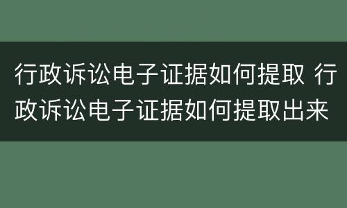 行政诉讼电子证据如何提取 行政诉讼电子证据如何提取出来