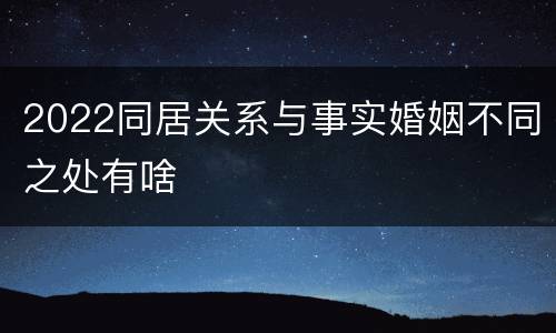 2022同居关系与事实婚姻不同之处有啥