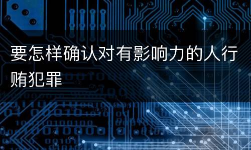 要怎样确认对有影响力的人行贿犯罪
