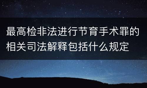 最高检非法进行节育手术罪的相关司法解释包括什么规定
