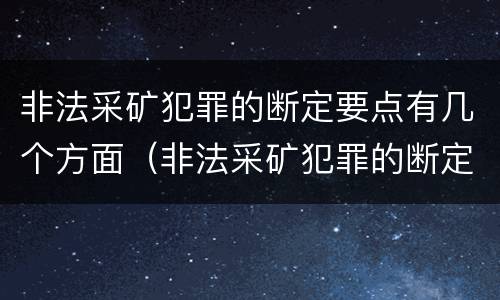 非法采矿犯罪的断定要点有几个方面（非法采矿犯罪的断定要点有几个方面的规定）