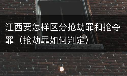 江西要怎样区分抢劫罪和抢夺罪（抢劫罪如何判定）
