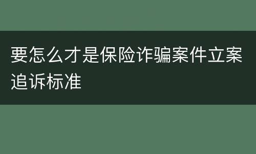 要怎么才是保险诈骗案件立案追诉标准