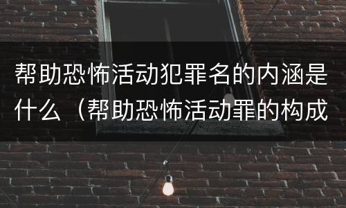 帮助恐怖活动犯罪名的内涵是什么（帮助恐怖活动罪的构成要件）