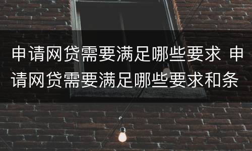 申请网贷需要满足哪些要求 申请网贷需要满足哪些要求和条件