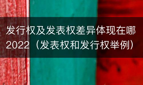 发行权及发表权差异体现在哪2022（发表权和发行权举例）