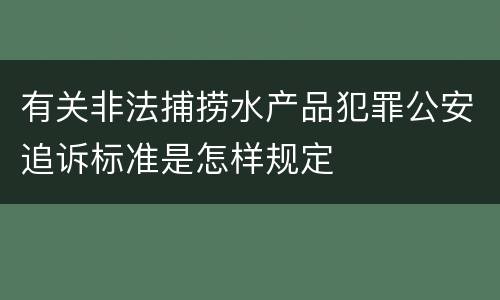 有关非法捕捞水产品犯罪公安追诉标准是怎样规定