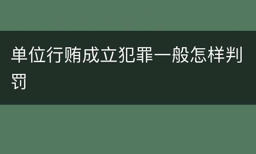 单位行贿成立犯罪一般怎样判罚