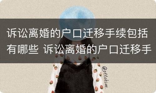 诉讼离婚的户口迁移手续包括有哪些 诉讼离婚的户口迁移手续包括有哪些